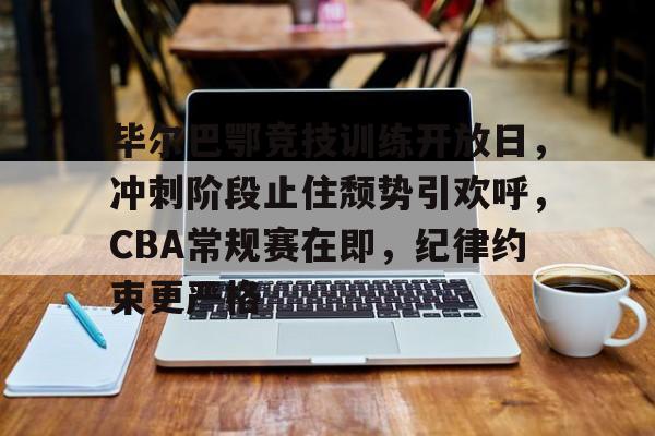 毕尔巴鄂竞技训练开放日，冲刺阶段止住颓势引欢呼，CBA常规赛在即，纪律约束更严格的简单介绍-kaiyun